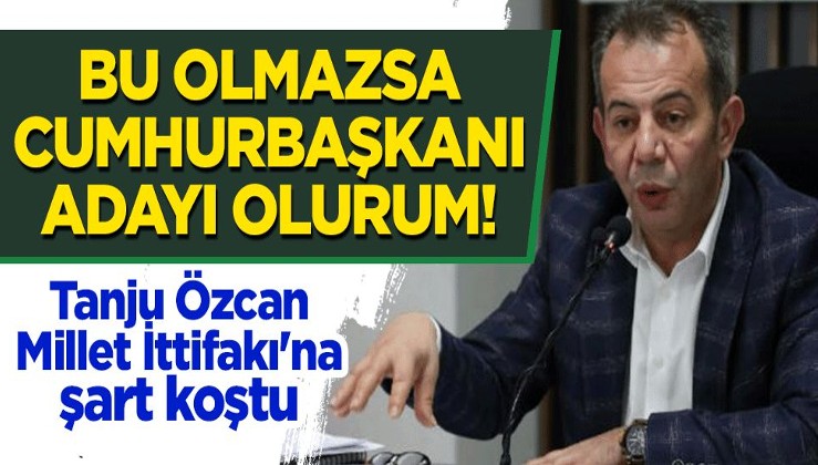 Tanju Özcan, Millet İttifakı'na şart koştu: Bu olmazsa cumhurbaşkanı adayı olurum!