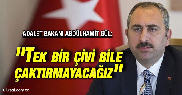 Adalet Bakanı Abdülhamit Gül: ''Tek bir çivi bile çaktırmayacağız''
