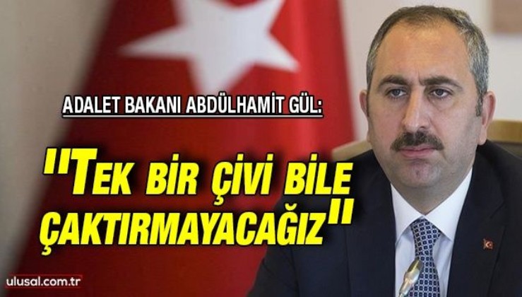 Adalet Bakanı Abdülhamit Gül: ''Tek bir çivi bile çaktırmayacağız''