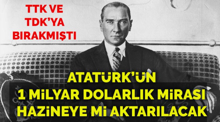 Atatürk’ün 1 milyar dolarlık mirası Hazine’ye mi aktarılacak?