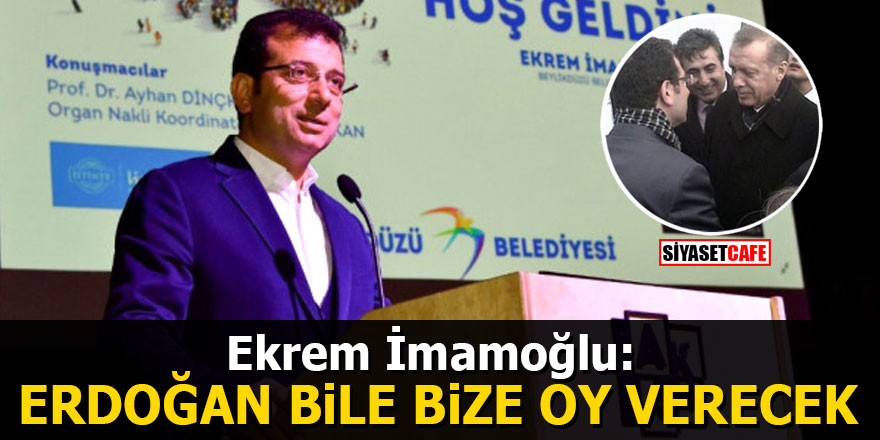 Ekrem İmamoğlu açıkladı: Cumhurbaşkanı Erdoğan bile bize oy verecek