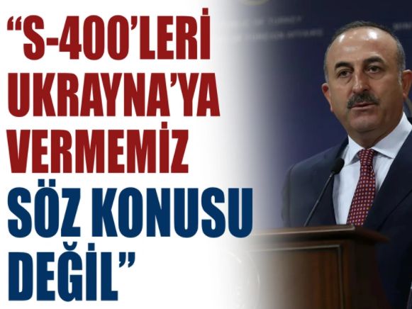 Bakan Çavuşoğlu: S400’lerin Ukrayna’ya verilmesi söz konusu değil