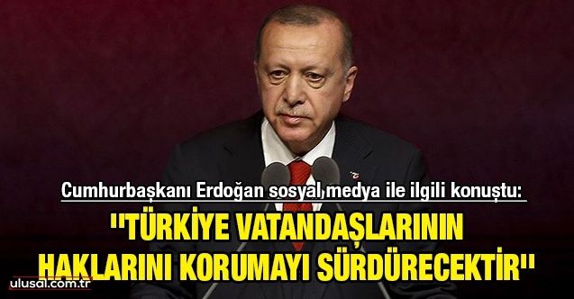 Cumhurbaşkanı Erdoğan sosyal medya ile ilgili konuştu: ''Türkiye vatandaşlarının haklarını korumayı sürdürecektir''