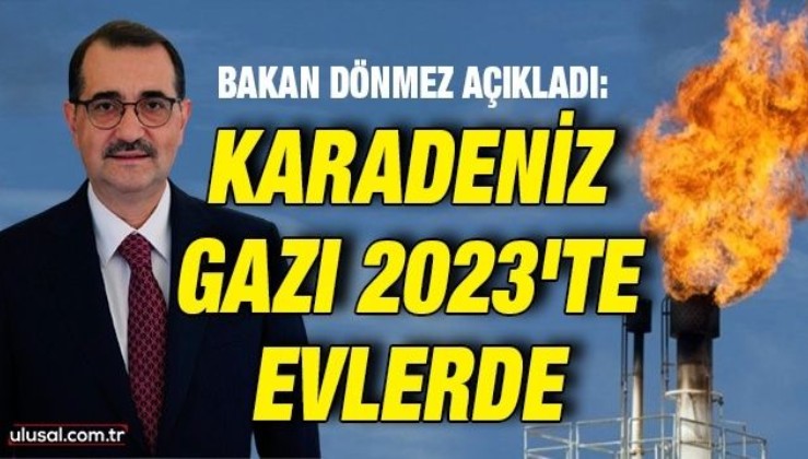 Bakan Dönmez açıkladı: Karadeniz gazı 2023'te evlerde