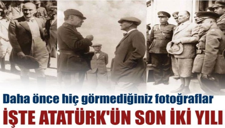 İşte Atatürk'ün son iki yılı! Daha önce hiç görmediğiniz fotoğraflar