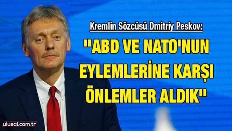 Kremlin Sözcüsü Dmitriy Peskov: ''ABD ve NATO'nun eylemlerine karşı önlemler aldık''