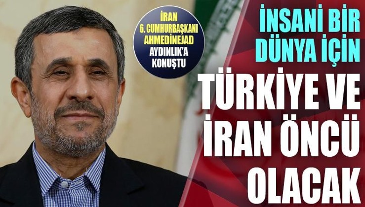 İran'ın 6. Cumhurbaşkanı Mahmud Ahmedinejad: İnsani bir dünya için Türkiye ve İran öncü olacak