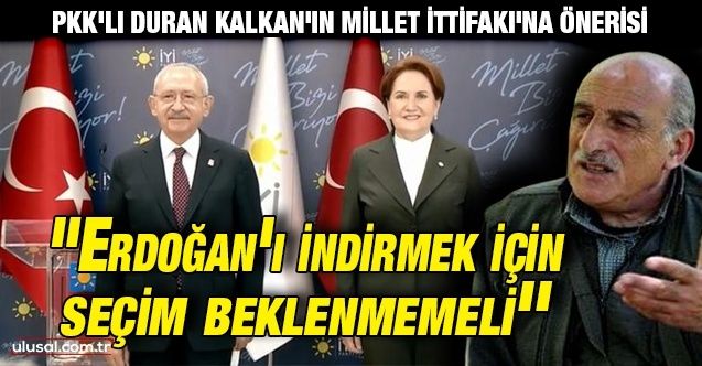 PKK'lı Duran Kalkan'ın Millet İttifakı'na önerisi: "Erdoğan iktidarını indirmek için seçim beklenmemeli''