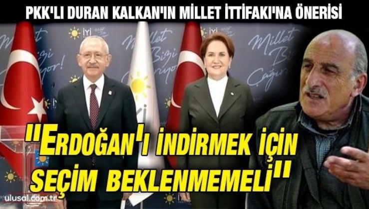 PKK'lı Duran Kalkan'ın Millet İttifakı'na önerisi: "Erdoğan iktidarını indirmek için seçim beklenmemeli''
