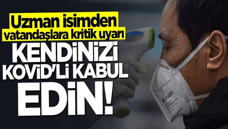 Uzman isimden vatandaşlara kritik uyarı: Kendinizi "Kovid"li kabul edin