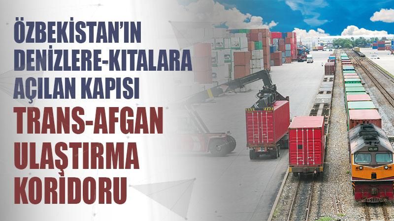 Özbekistan’ın denizlerekıtalara açılan kapısı TransAfgan ulaştırma koridoru