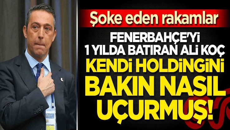 Fenerbahçe'yi 1 yılda batıran Ali Koç, kendi holdingini bakın nasıl uçurmuş! Şoke eden rakamlar