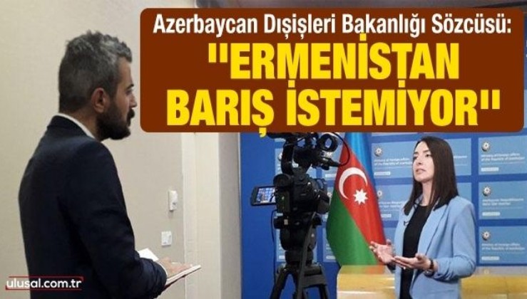 Azerbaycan Dışişleri Bakanlığı Sözcüsü Leyla Abdullayeva: ''Ermenistan barış istemiyor''