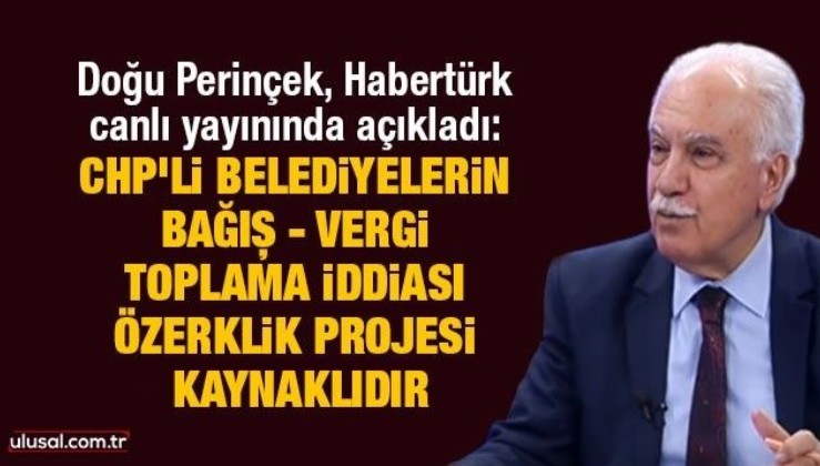 Doğu Perinçek, Habertürk canlı yayınında açıkladı: CHP’li belediyelerin bağış - vergi toplama iddiası özerklik projesi kaynaklıdır