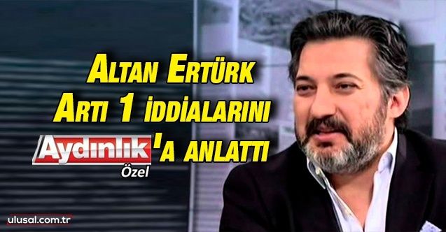 Altan Ertürk, Artı 1 iddialarını Aydınlık'a anlattı: ''Dolandırılan benim!''