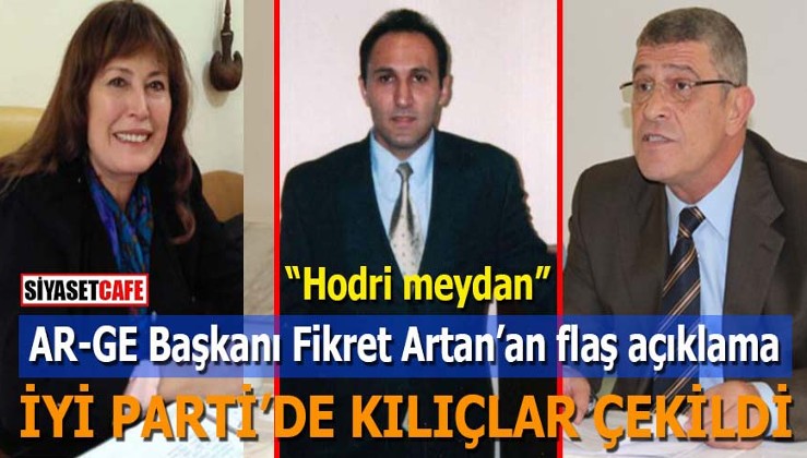 İYİ Parti’de kılıçlar çekildi: AR-GE Başkanı Fikret Artan’dan flaş açıklama