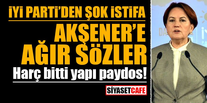 İYİ Parti'den şok istifa! Akşener'e ağır sözler: Akşener'in HDP sözleri bardağı taşıran son damla oldu
