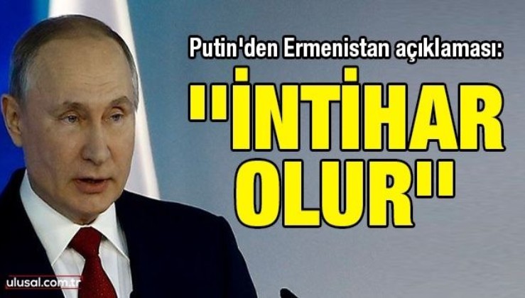 Putin'den Ermenistan açıklaması: ''İntihar olur''