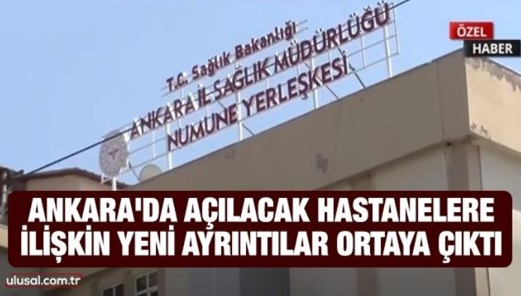 Ankara'da açılacak hastanelere ilişkin yeni ayrıntılar ortaya çıktı