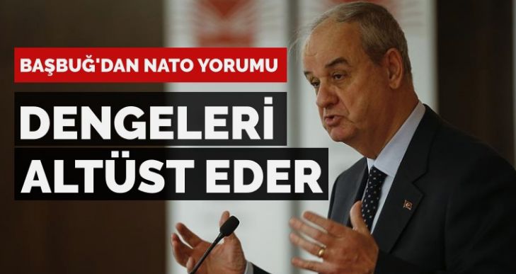 Başbuğ’dan NATO yorumu: Dengeleri altüst eder