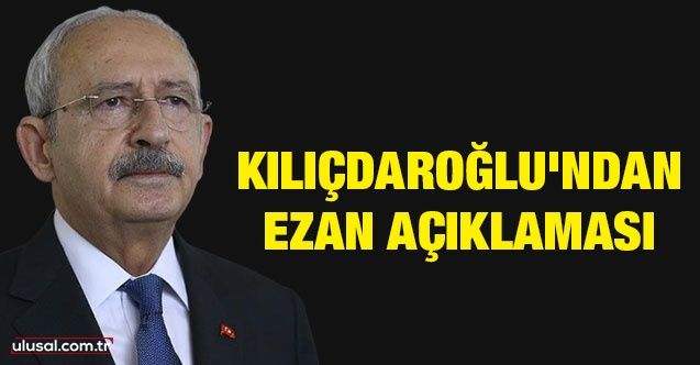 Kılıçdaroğlu'ndan ezan açıklaması