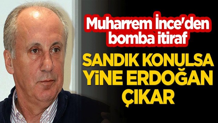 Muharrem İnce'den bomba itiraf: Sandık konulsa yine Erdoğan çıkar
