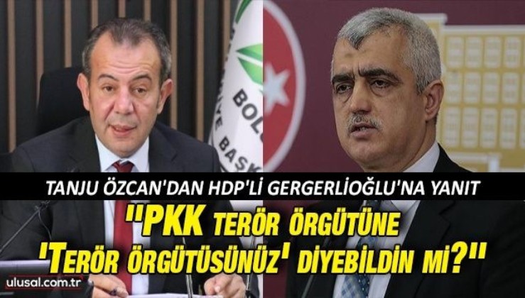 Tanju Özcan'dan HDP'li Gergerlioğlu'na yanıt: ''PKK terör örgütüne 'Terör örgütüsünüz' diyebildin mi?''