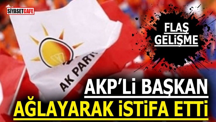 AKP’li Başkan ağlayarak istifa etti!