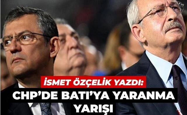 CHP’de Batı’ya yaranma yarışı