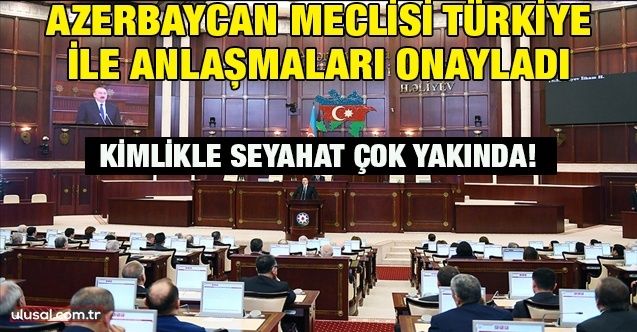 Azerbaycan Meclisi Türkiye ile anlaşmaları onayladı: Kimlikle seyahat çok yakında!