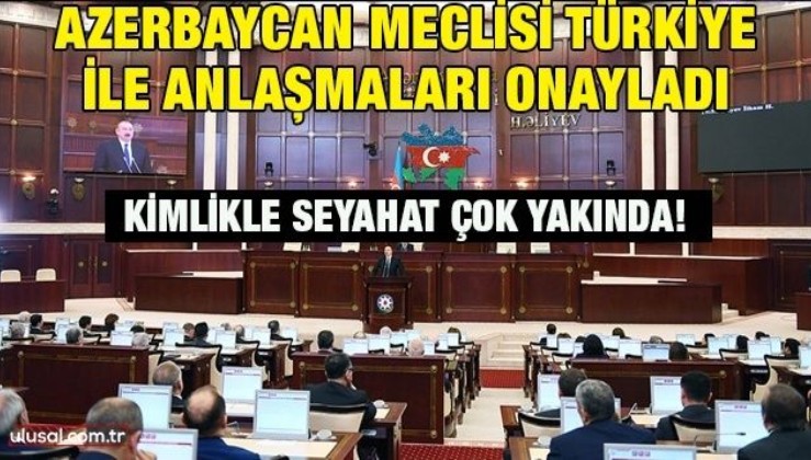 Azerbaycan Meclisi Türkiye ile anlaşmaları onayladı: Kimlikle seyahat çok yakında!