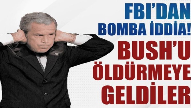 FBI'dan bomba iddia: Bush'u öldürmeye geldi