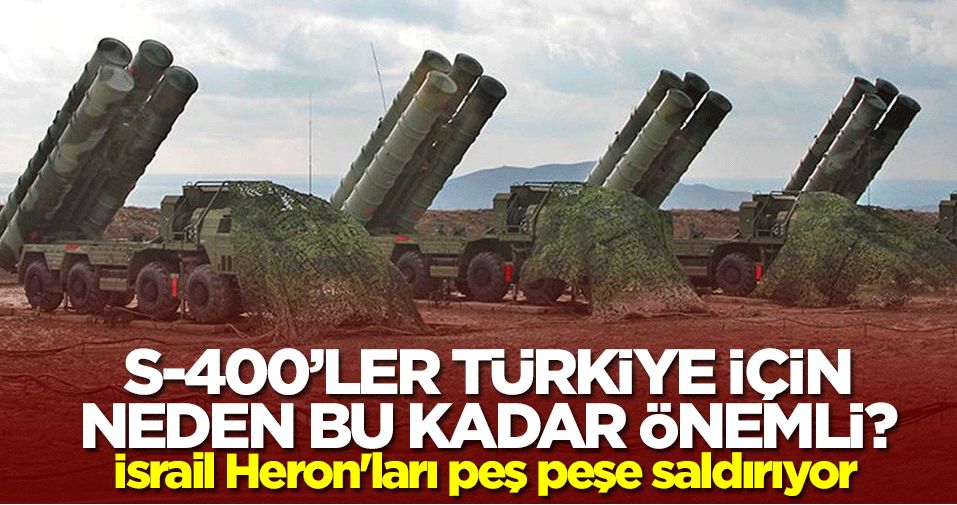 S-400'ler Türkiye için neden bu kadar önemli? İsrail Heron'ları peş peşe saldırıyor