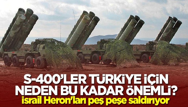 S-400'ler Türkiye için neden bu kadar önemli? İsrail Heron'ları peş peşe saldırıyor