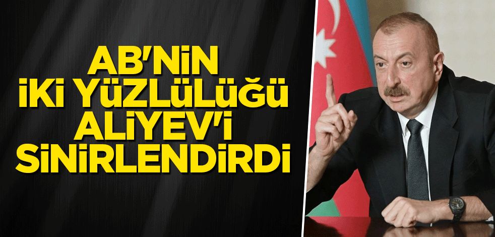 AB'nin iki yüzlülüğü Aliyev'i sinirlendirdi
