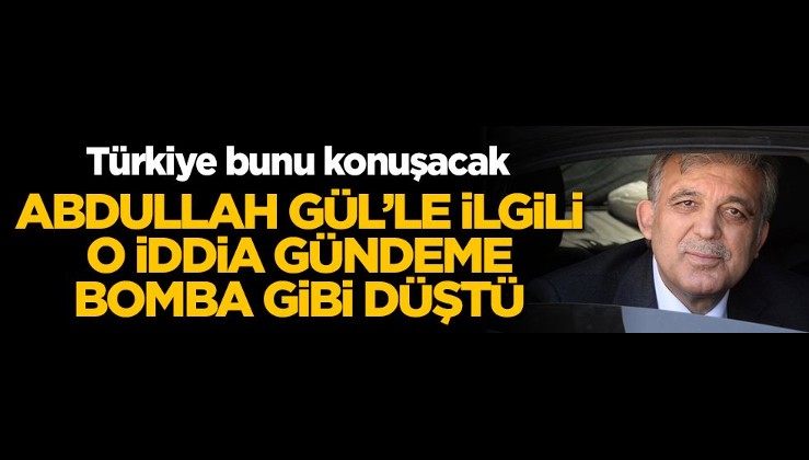 Abdullah Gül'le ilgili o iddia gündeme bomba gibi düştü! Türkiye bunu konuşacak