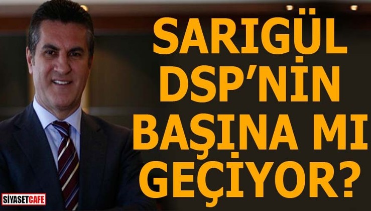 Mustafa Sarıgül DSP'nin başına mı geçiyor?