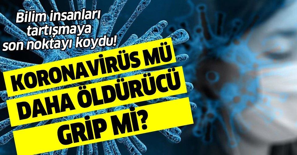 Bilim insanları ilk kez açıkladı! Koronavirüs mü daha öldürücü grip mi?