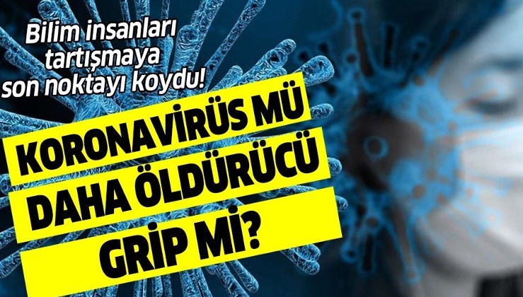 Bilim insanları ilk kez açıkladı! Koronavirüs mü daha öldürücü grip mi?