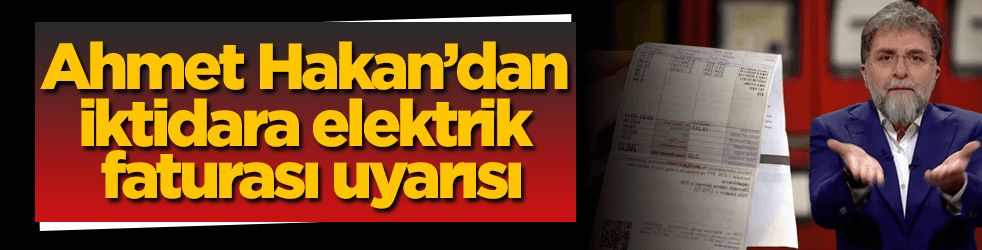 Ahmet Hakan'dan iktidara elektrik faturası uyarısı