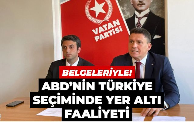 Vatan Partisi, ABD’nin Türkiye seçimdeki yer altı faaliyetlerini açıkladı!