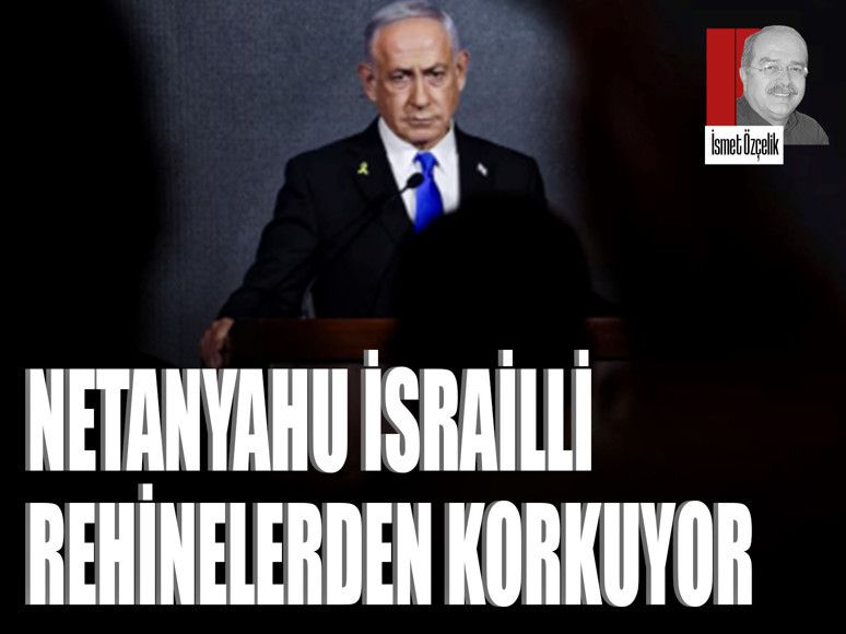 Netanyahu İsrailli rehinelerden korkuyor
