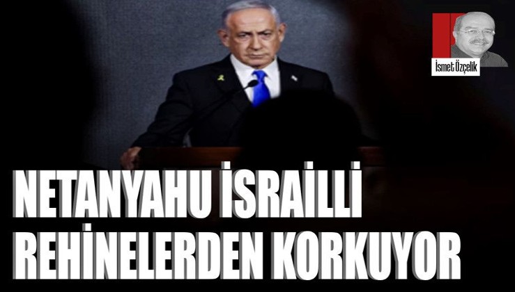 Netanyahu İsrailli rehinelerden korkuyor