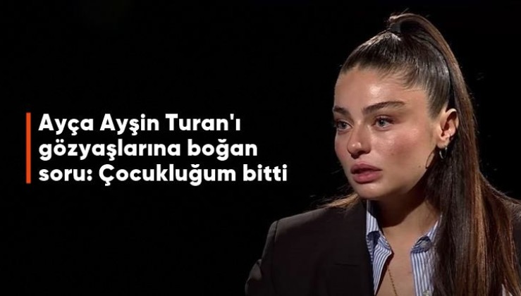 Ayça Ayşin Turan'ı gözyaşlarına boğan soru: Çocukluğum bitti