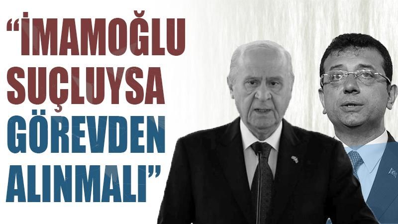 Bahçeli: İmamoğlu suçluysa görevinden alınmalı