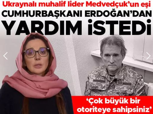 Ukrayna'da tutuklanan muhalif lider Medvedçuk'un eşi Cumhurbaşkanı Erdoğan'dan yardım istedi
