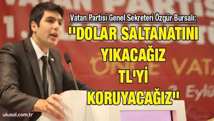 Vatan Partisi Genel Sekreteri Özgür Bursalı: ''Dolar saltanatını yıkacağız, TL'yi koruyacağız''