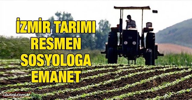 İzmir tarımı resmen sosyologa emanet