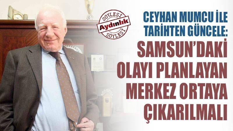 Ceyhan Mumcu ile Tarihten Güncele: Samsun’daki olayı planlayan merkez açığa çıkarılmalı