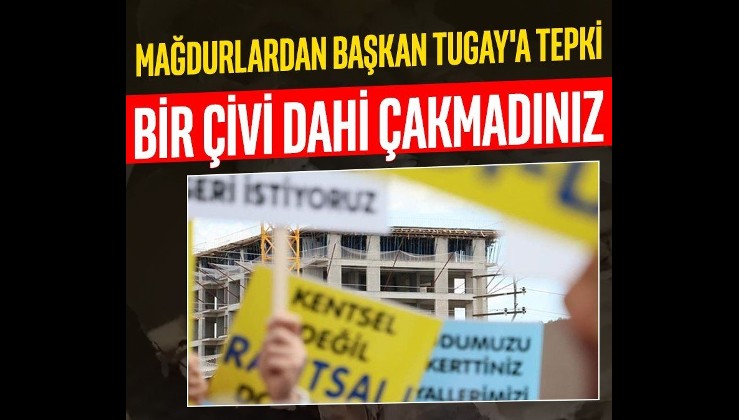 İzmir'de kentsel dönüşüm mağdurlarından Başkan Tugay'a tepki: Bir çivi dahi çakmadınız